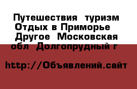 Путешествия, туризм Отдых в Приморье - Другое. Московская обл.,Долгопрудный г.